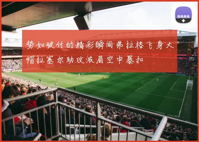 势如破竹的精彩瞬间弗拉格飞身大帽拉塞尔助攻浓眉空中暴扣