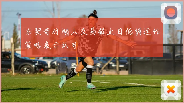 东契奇对湖人交易截止日低调运作策略表示认可