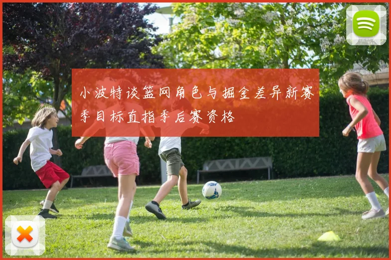 小波特谈篮网角色与掘金差异新赛季目标直指季后赛资格