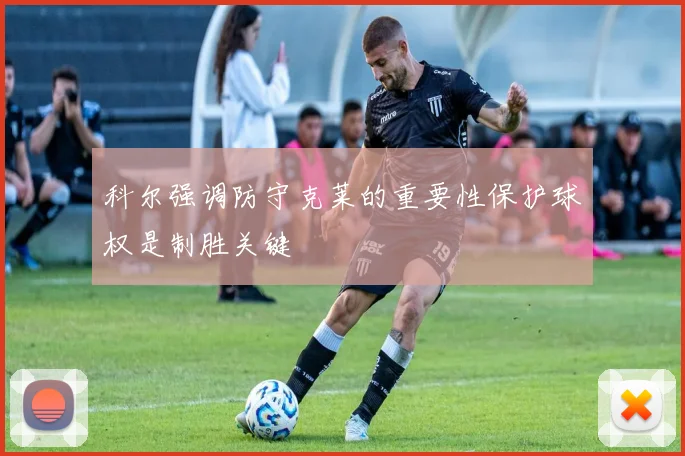 科尔强调防守克莱的重要性保护球权是制胜关键