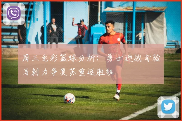 周三竞彩篮球分析：勇士迎战考验马刺力争复苏重返胜轨