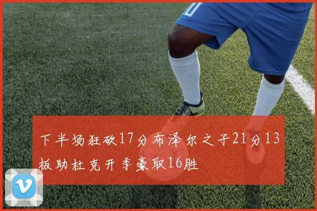 下半场狂砍17分布泽尔之子21分13板助杜克开季豪取16胜