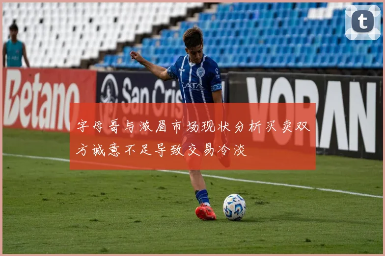 字母哥与浓眉市场现状分析买卖双方诚意不足导致交易冷淡