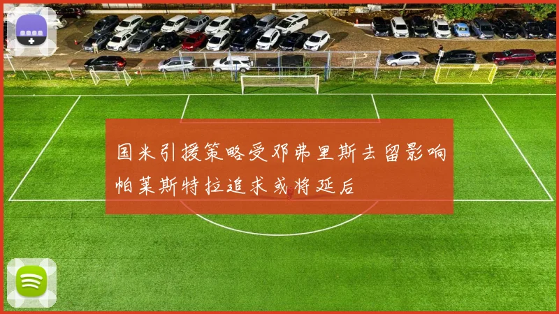 国米引援策略受邓弗里斯去留影响帕莱斯特拉追求或将延后