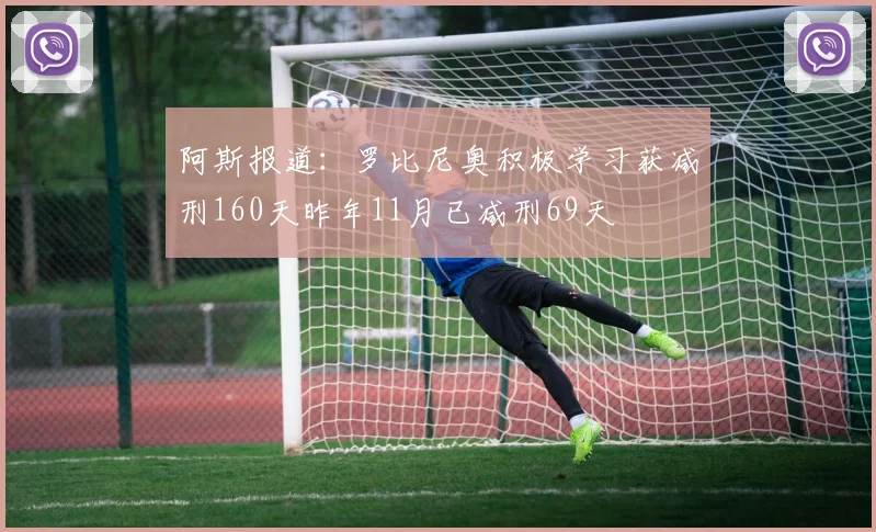 阿斯报道：罗比尼奥积极学习获减刑160天昨年11月已减刑69天