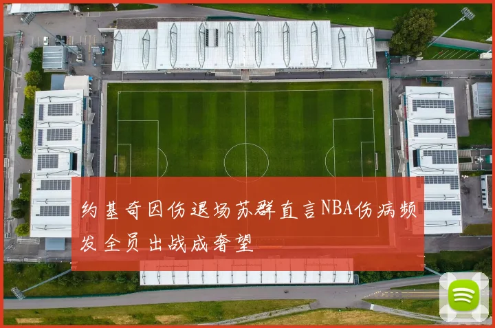 约基奇因伤退场苏群直言NBA伤病频发全员出战成奢望