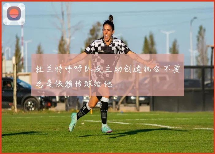 杜兰特呼吁队友主动创造机会不要总是依赖传球给他