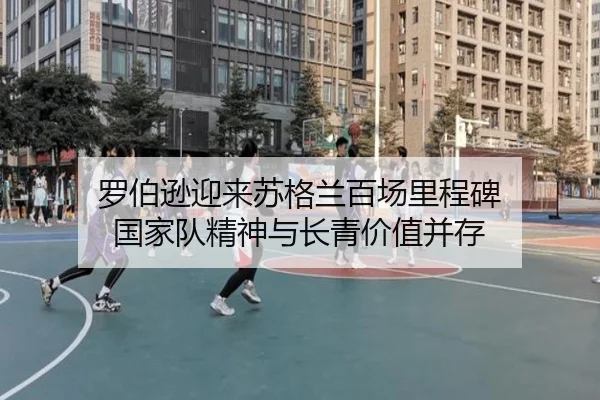 罗伯逊迎来苏格兰百场里程碑 国家队精神与长青价值并存 | milan